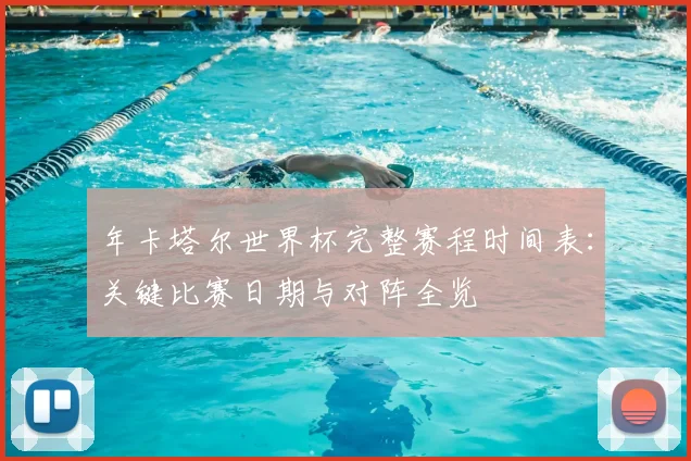 年卡塔尔世界杯完整赛程时间表：关键比赛日期与对阵全览