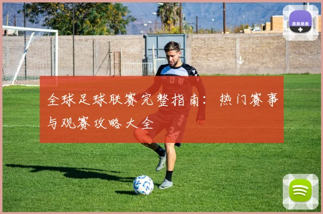 全球足球联赛完整指南:热门赛事与观赛攻略大全
