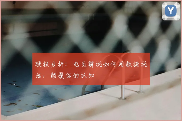 硬核分析:电竞解说如何用数据说话,颠覆你的认知