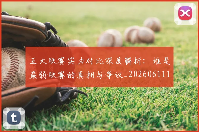 五大联赛实力对比深度解析：谁是最弱联赛的真相与争议_20260611141048