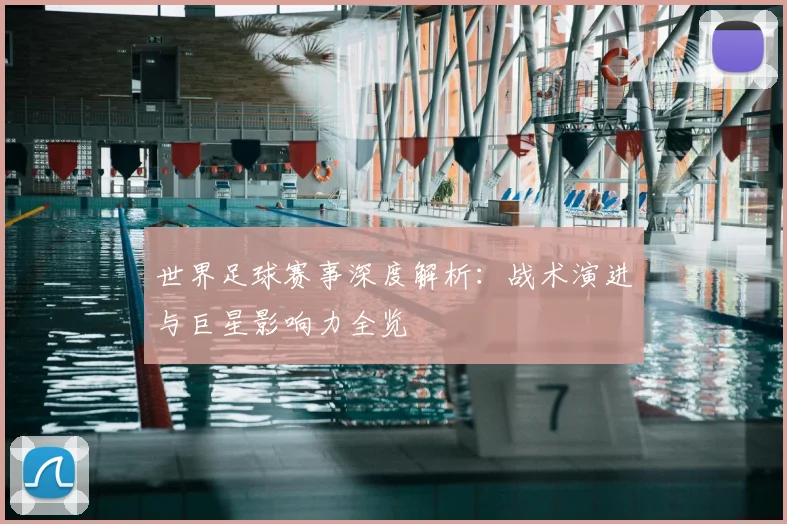 世界足球赛事深度解析：战术演进与巨星影响力全览