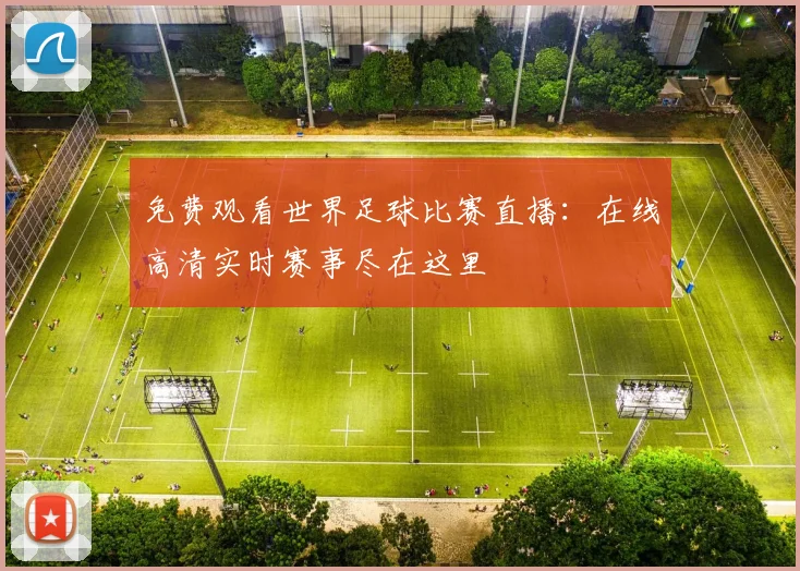 免费观看世界足球比赛直播：在线高清实时赛事尽在这里