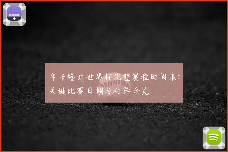 年卡塔尔世界杯完整赛程时间表：关键比赛日期与对阵全览
