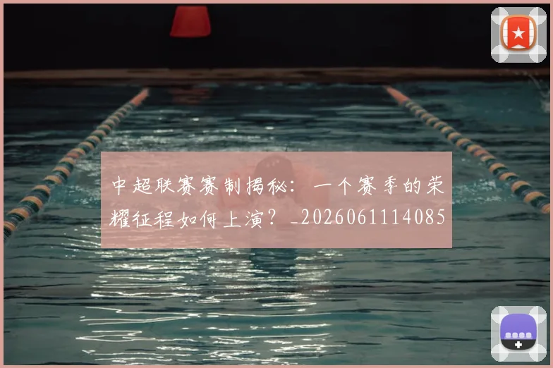 中超联赛赛制揭秘：一个赛季的荣耀征程如何上演？_20260611140855