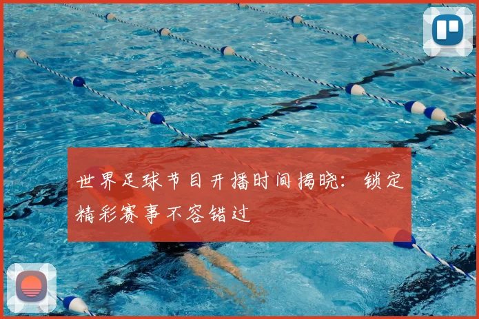 世界足球节目开播时间揭晓：锁定精彩赛事不容错过